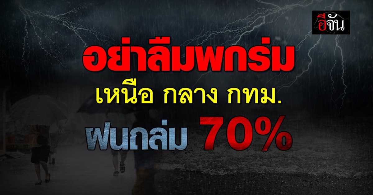 เหนือ กลาง กทม. ฝนถล่ม 70% เสี่ยงน้ำท่วมฉับพลัน–น้ำป่าไหลหลาก