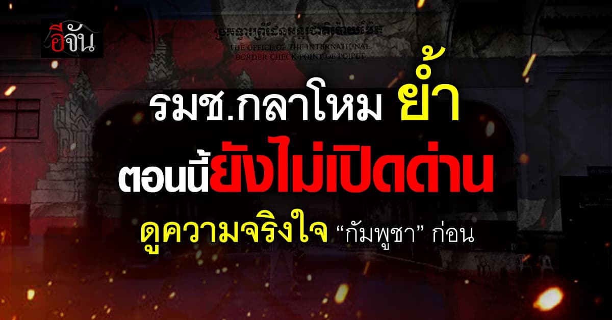 รมช.กลาโหม ย้ำ ไม่มีการเปิดด่านในขณะนี้ ขอดูความจริงใจ “กัมพูชา” ก่อน 