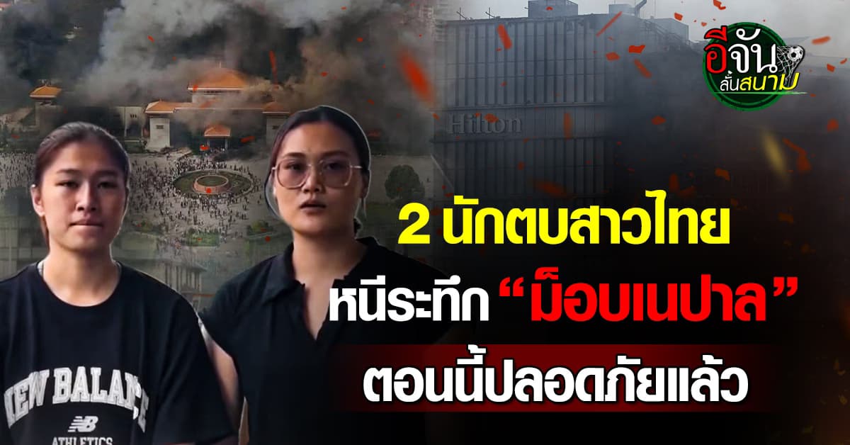 2 นักตบสาวไทย หนีระทึกม็อบ Gen Z เนปาล ตอนนี้ปลอดภัยแล้ว