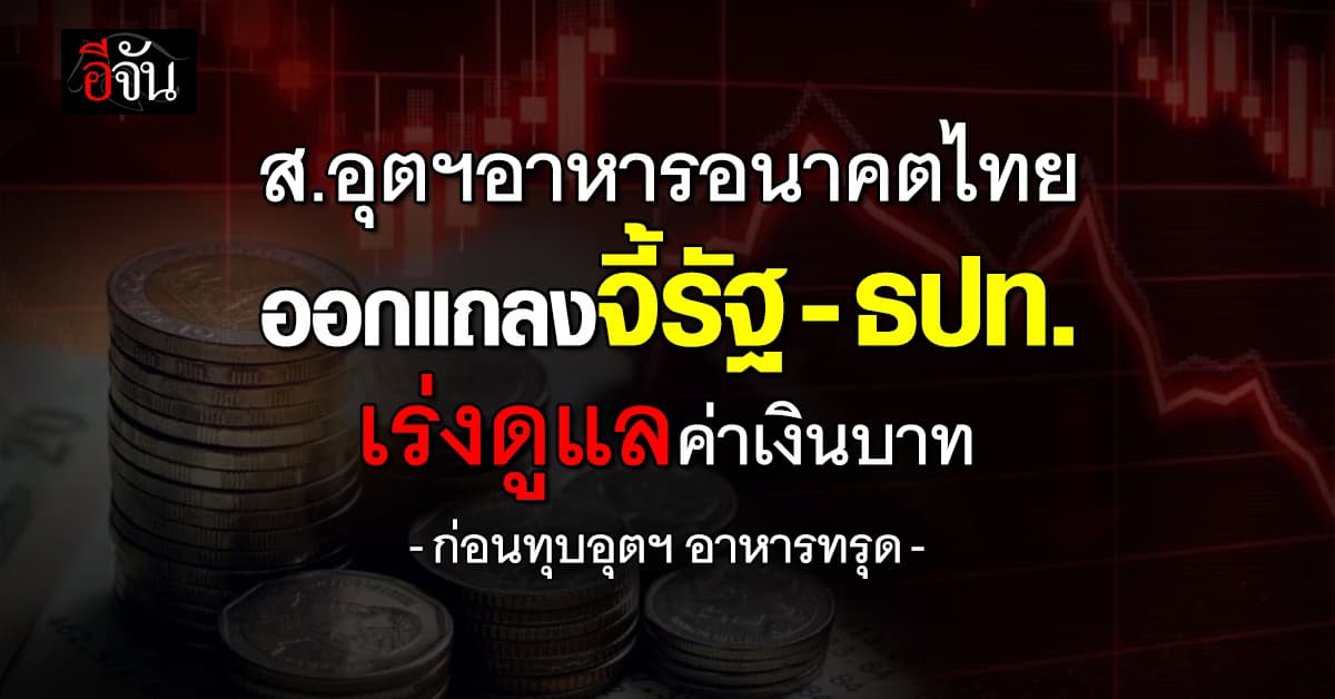 ส.อุตฯอาหารอนาคตไทย ออกแถลงจี้รัฐ-ธปท. เร่งดูแลเงินบาท “แข็งค่า”