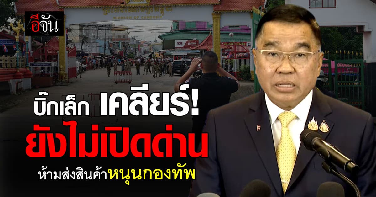 บิ๊กเล็ก ย้ำ ยังไม่เปิดด่าน ห้ามส่งสินค้า “ยุทธปัจจัย”