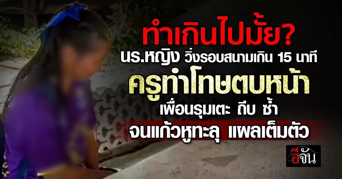 เกินไป! ครูตบ นร.หญิง แก้วหูทะลุ ทำโทษ วิ่งรอบสนาม เกิน 15 นาที