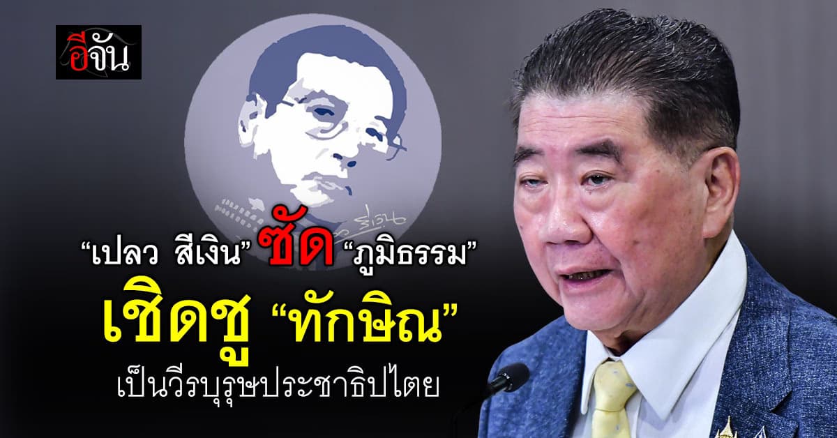 “เปลว สีเงิน” ซัด “ภูมิธรรม” เชิดชู “ทักษิณ” เป็นวีรบุรุษประชาธิปไตย