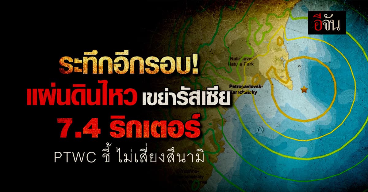 เกิดแผ่นดินไหว 7.4 ริกเตอร์ เขย่าตะวันออก รัสเซีย ลึก 39.5 กม. ไร้ความเสี่ยงเกิดสึนามิ