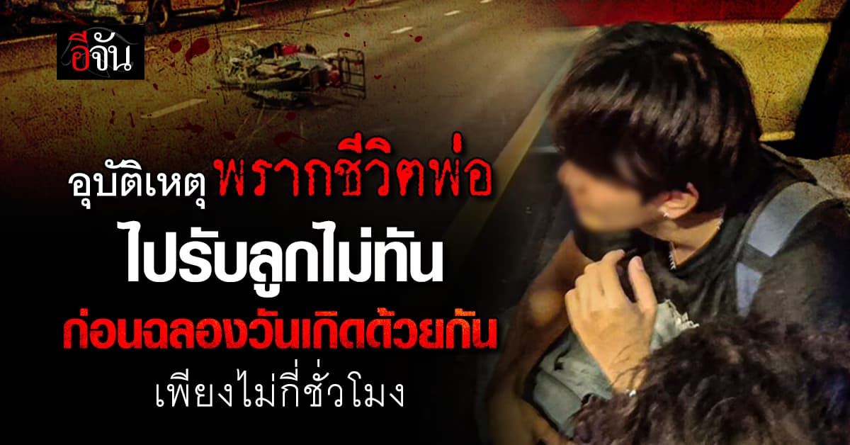 ไปรับลูกไม่ทัน พ่อเกิดอุบัติเหตุ เสียชีวิต ก่อนฉลองวันเกิดพร้อมลูก