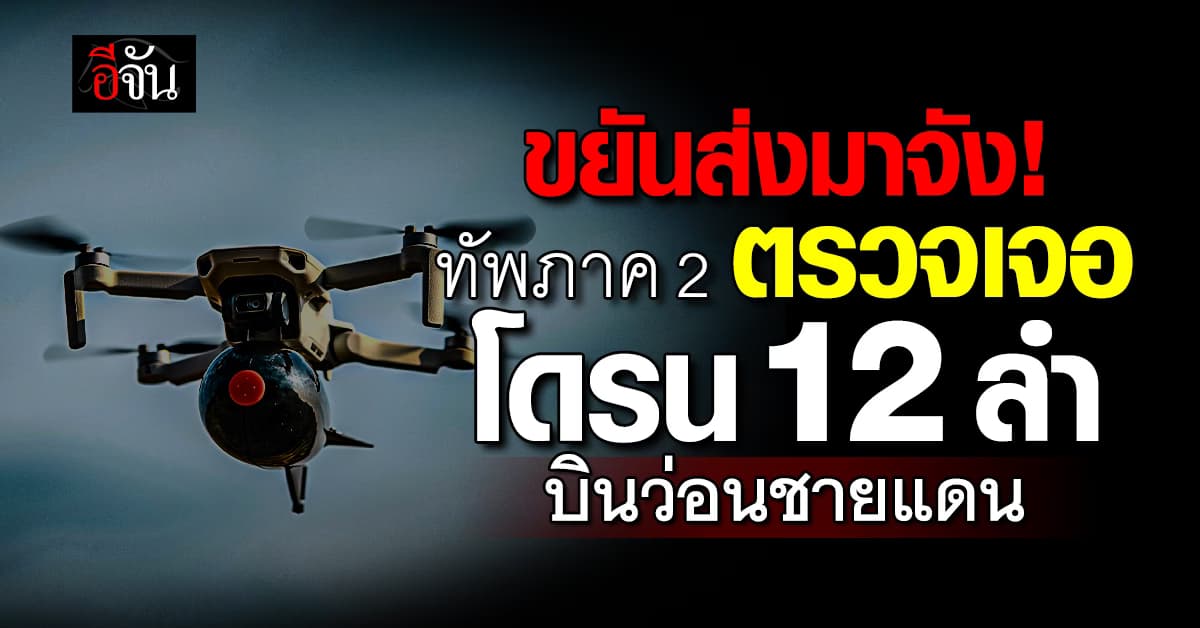 กองทัพภาคที่ 2 เผยภาพรวม พบโดรน บินว่อนชายแดน รวม 12 ลำ ตัดสัญญาณได้ 6 ลำ