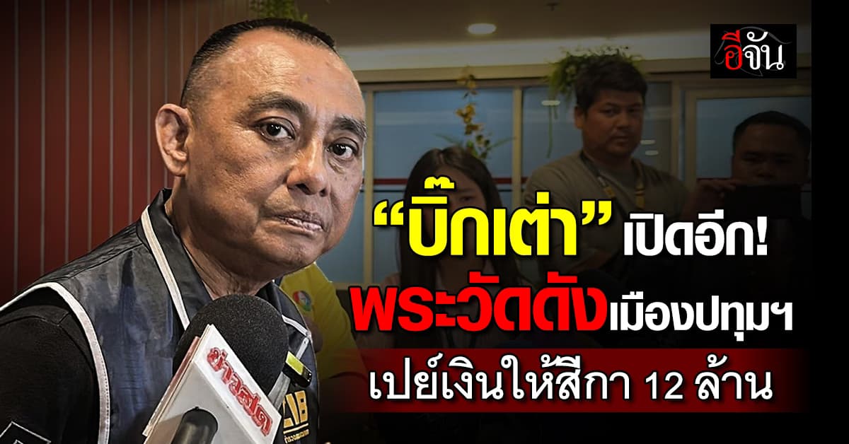 บิ๊กเต่า เปิดอีก “พระวัดดังเมืองปทุมฯ” เปย์เงินสีกา 12 ล้าน