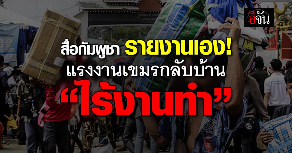 สื่อหลักกัมพูชา รายงานเอง แรงงานกลับประเทศแล้วไม่มีงานทำ