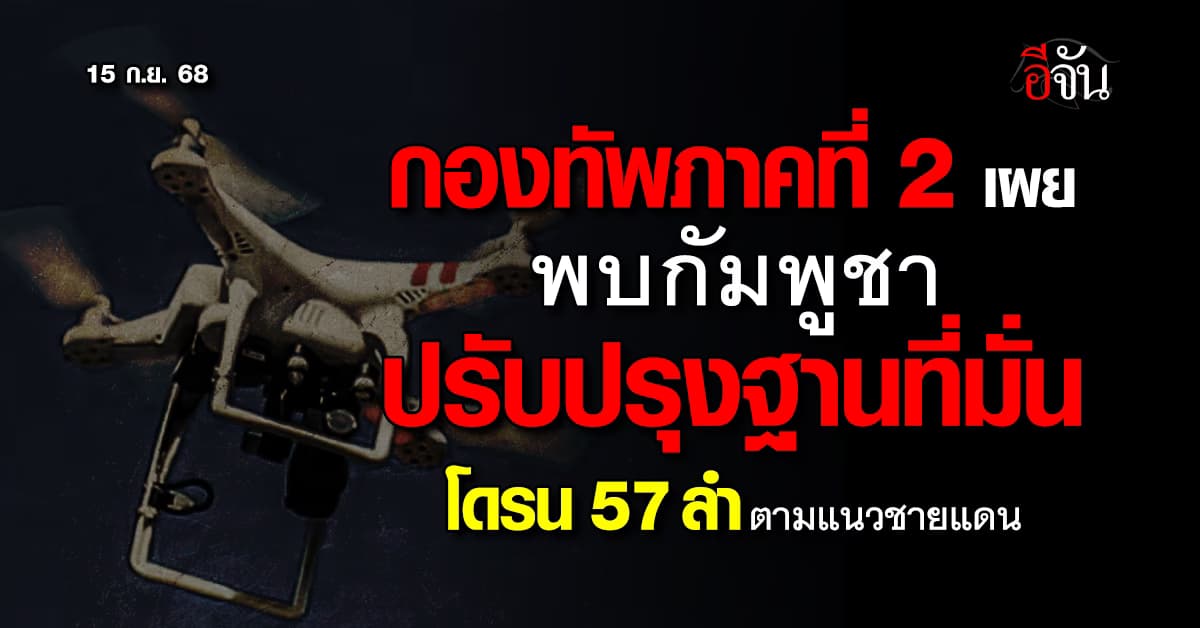 กองทัพภาคที่ 2 เผย พบกัมพูชาปรับปรุงฐานที่มั่น และโดรน 57 ลำ ตามแนวชายแดน