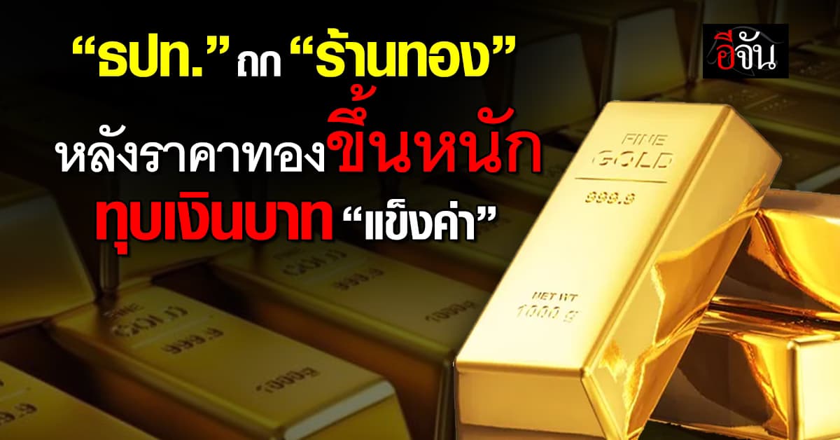 ธปท. ถก ร้านทอง หลังราคาทองขึ้นหนัก กดดันเงินบาท “แข็งค่า”