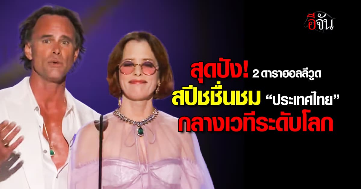2 ดาราฮอลลีวูด สปีชชื่นชม “ไทย” กลางเวทีโลก