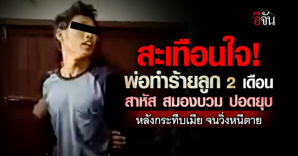 สะเทือนใจ! พ่อทำร้ายลูก 2 เดือน สมองบวม ปอดยุบ ประชดเมีย