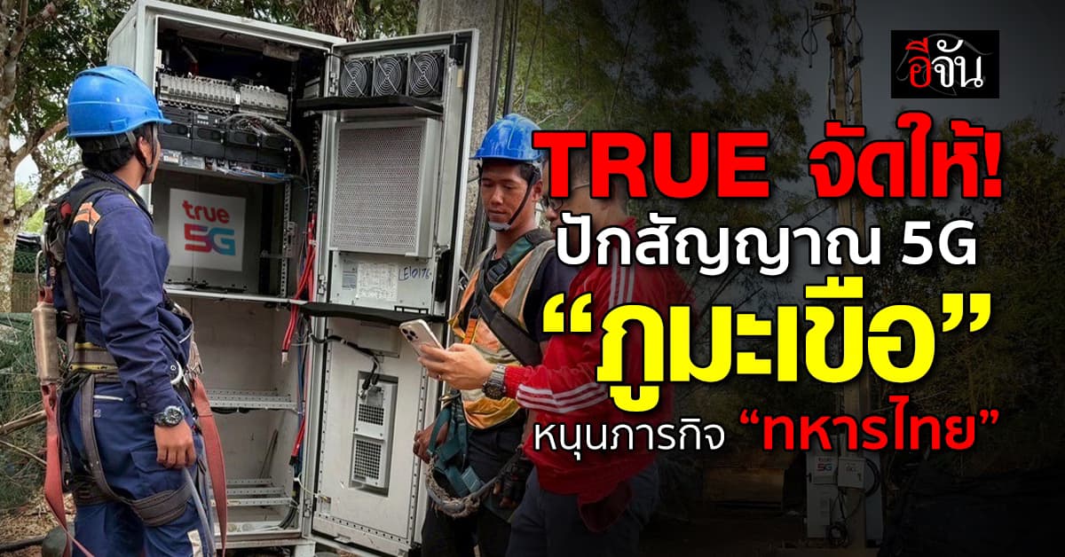 TRUE ลุยติดตั้งสถานีฐานมือถือ 5G “ภูมะเขือ” หนุนภารกิจทหารไทย 