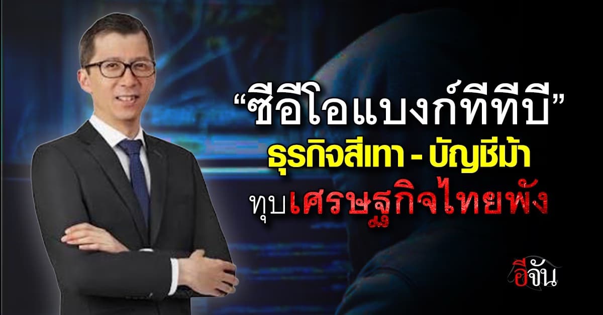 ซีอีโอแบงก์ทีทีบี ธุรกิจสีเทา-บัญชีม้า ทุบเศรษฐกิจไทยพัง