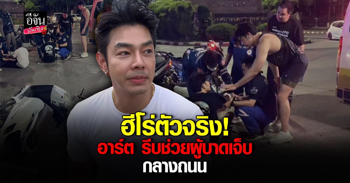 ชื่นชม อาร์ต พศุตม์ ไม่รอช้า รีบช่วยเหลือผู้บาดเจ็บจากเหตุรถชน