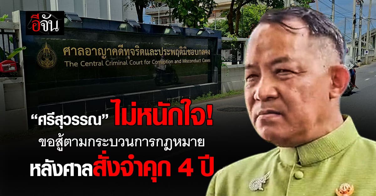 ศรีสุวรรณ ไม่หนักใจ! ขอสู้ตามกระบวนการกฎหมาย หลังศาลสั่งจำคุก 4 ปี 