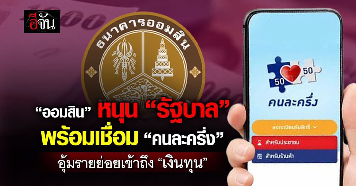 ออมสิน หนุน “รัฐบาล” พร้อมเชื่อม “คนละครึ่ง” อุ้มรายย่อยเข้าถึง “เงินทุน”