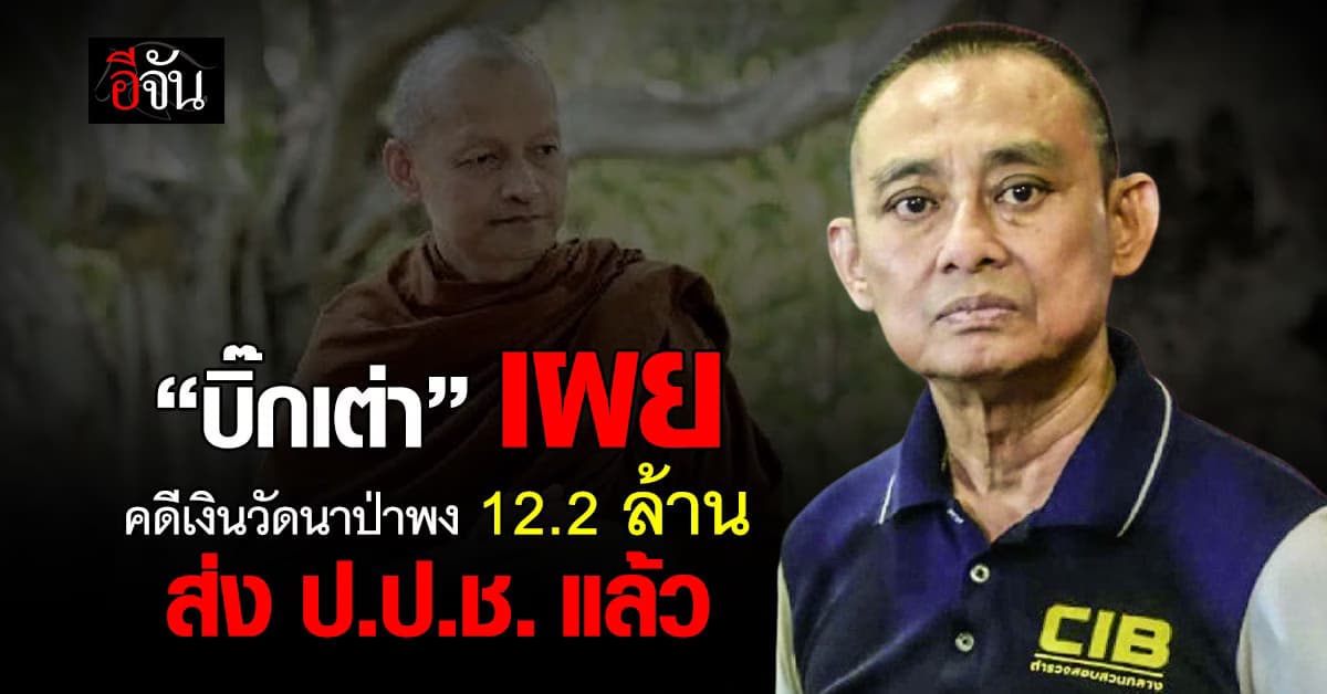 “บิ๊กเต่า” เผย คดีเงินวัดนาป่าพง 12.2 ล้านบาท ส่ง ป.ป.ช. แล้ว 