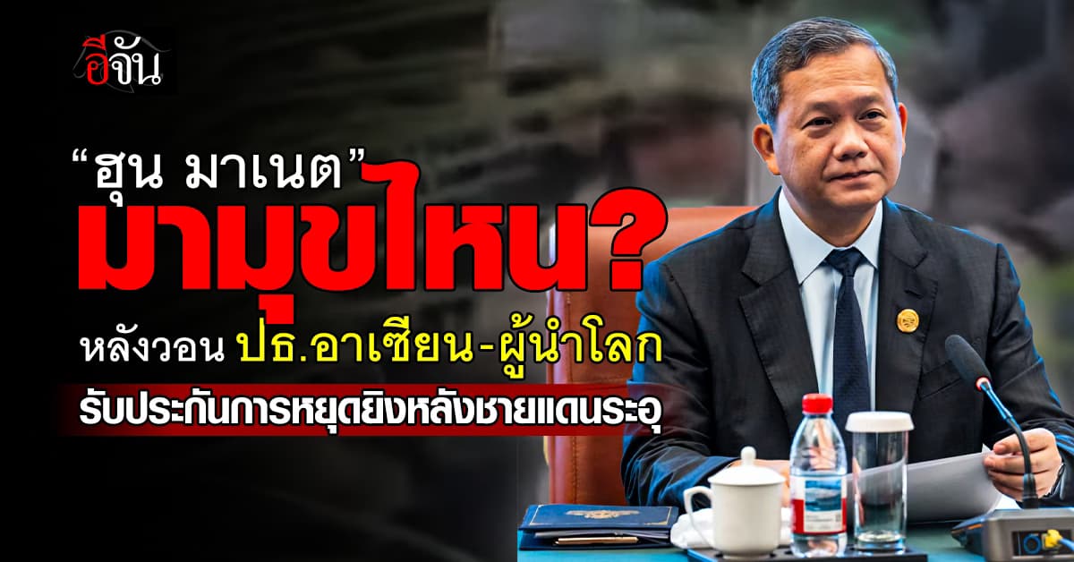 “ฮุน มาเนต” ส่งหมายวอน ปธ.อาเซียน-ผู้นำโลก หลังชายแดนระอุ 