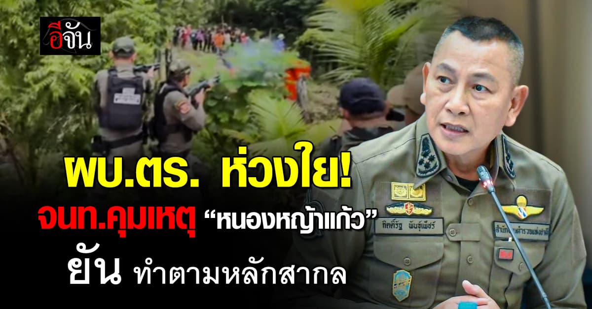 ผบ.ตร. ห่วงใยแดนหน้า “หนองหญ้าแก้ว” ยัน ทำตามหลักสากล
