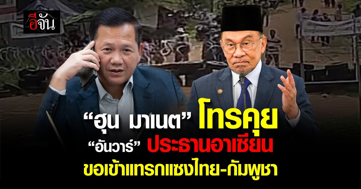 “ฮุน มาเนต” โทรคุยกับ “อันวาร์” ประธานอาเซียน ขอเข้าแทรกแซงเหตุชายแดนไทย-กัมพูชา 