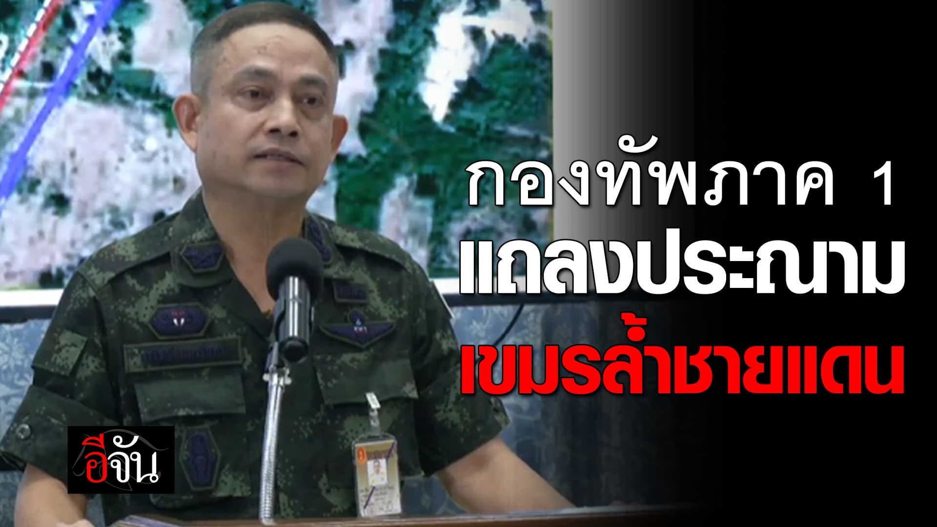 🎬 กองทัพภาค 1 แถลงประณาม เขมรล้ำชายแดน