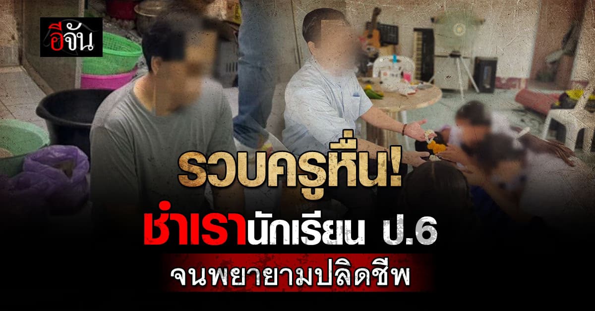 รวบครูหื่น! ชำเรานักเรียน ป.6 จนพยายามปลิดชีพตัวเอง 