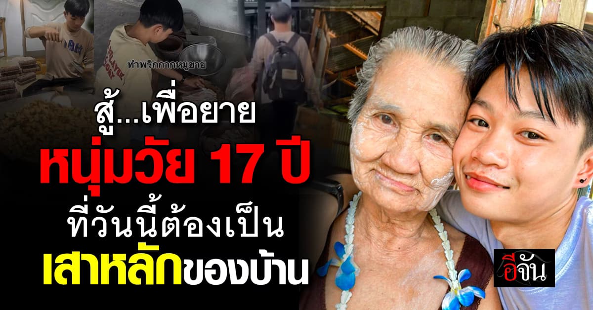 หัวใจสุดแกร่ง ! เด็กหนุ่ม 17 ปี กับชีวิตที่พลิกผัน มาเป็นเสาหลักของครอบครัว