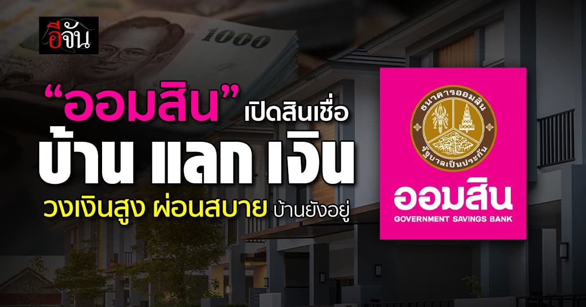 ออมสิน เปิดสินเชื่อ “บ้านแลกเงิน” ดอกเบี้ยต่ำ วงเงินสูง ผ่อนสบาย