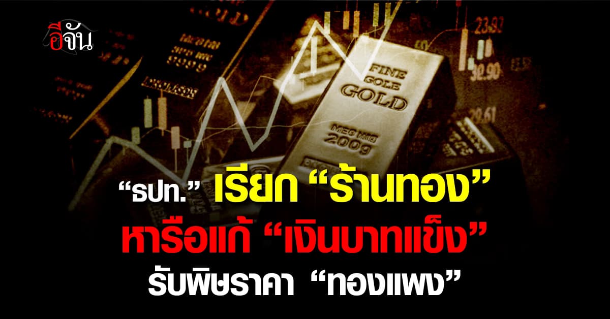 ธปท. เรียก “ร้านทอง” หารือแก้ “เงินบาทแข็ง” รับพิษราคา “ทองแพง”