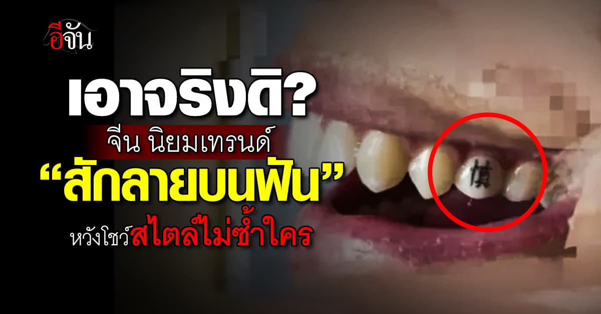 เทรนด์ใหม่วัยรุ่นจีน! หันมา “สักฟัน” แทน ผิวหนังมากขึ้น