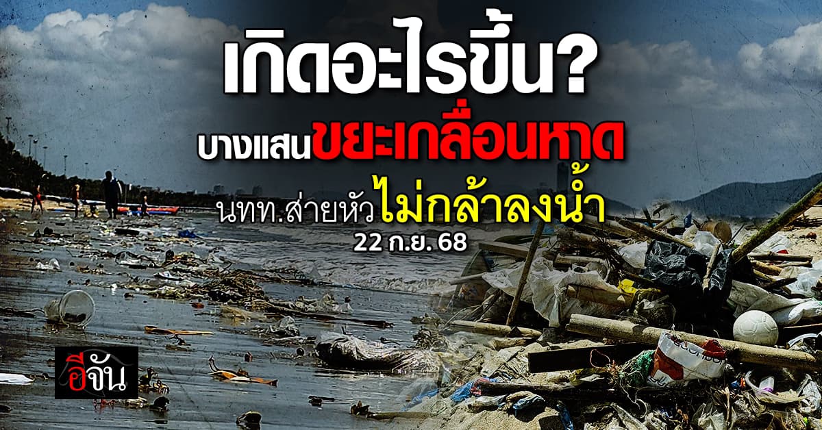 เกิดอะไรขึ้น ? ทะเลบางแสนขยะเกลื่อน นักท่องเที่ยวหาย ไม่กล้าลงเล่นน้ำ