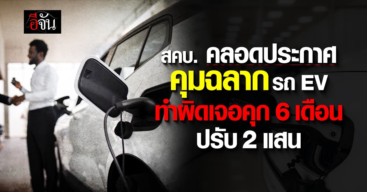 สคบ. คลอดประกาศคุมฉลากรถ EV คาดโทษสูงสุดคุก 6 เดือน ปรับ 2 แสนบาท