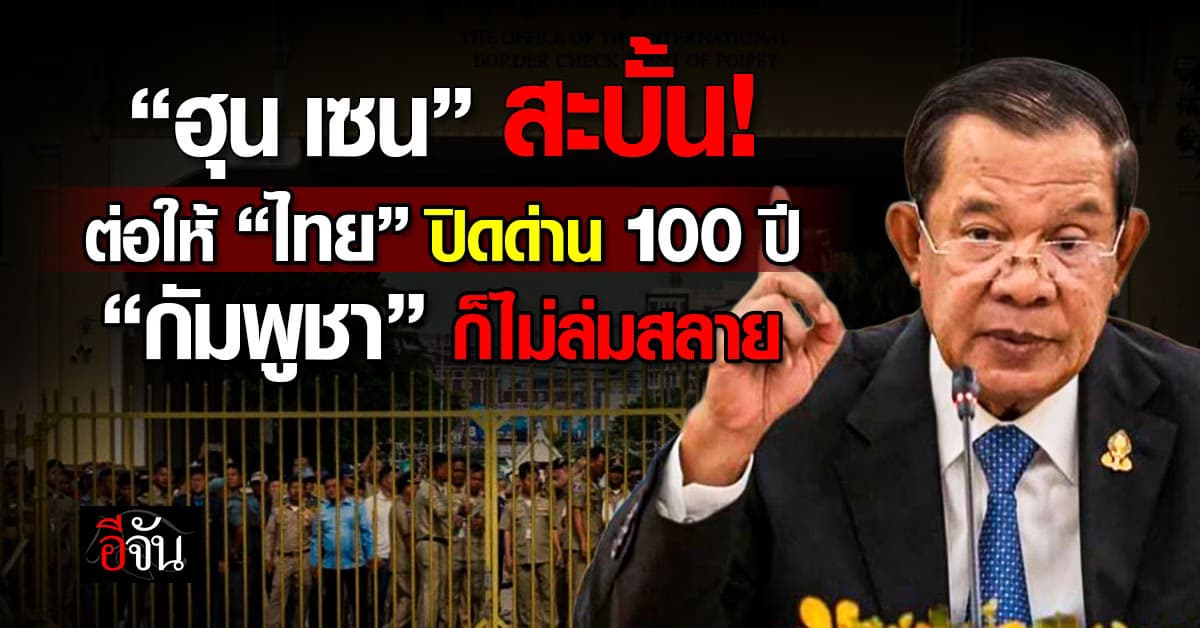 ฮุน เซน ลั่น ต่อให้ “ไทย” ปิดด่าน 100 ปี “กัมพูชา” ก็ไม่ล่มจม