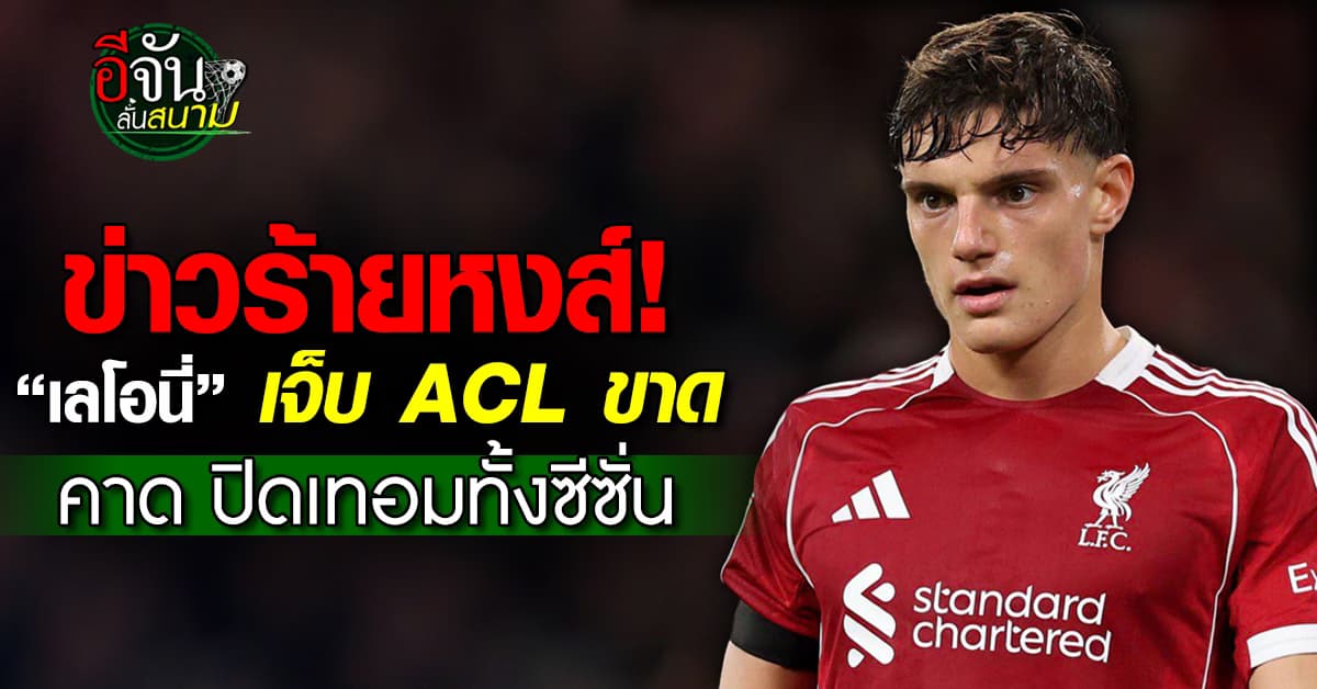 เลโอนี่ กองหลังลิเวอร์พูล ดวงแตก เจ็บ ACL ขาด พักยาวทั้งซีซั่น