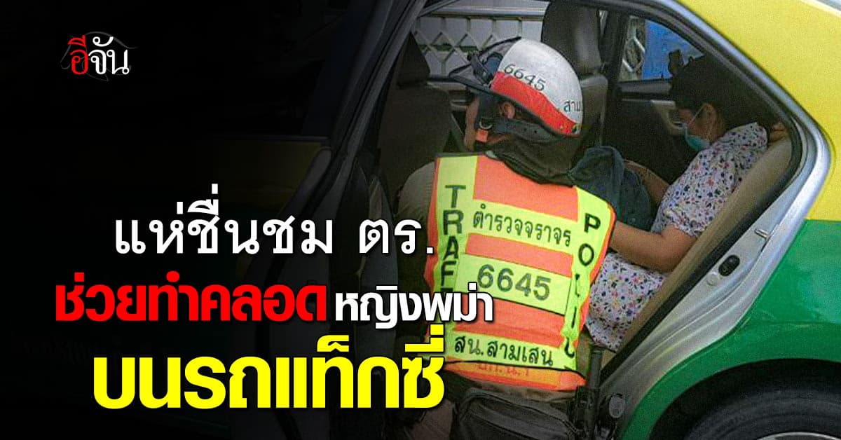 แห่ชื่นชม! ตำรวจช่วยทำคลอดฉุกเฉินหญิงพม่าบนรถแท็กซี่  