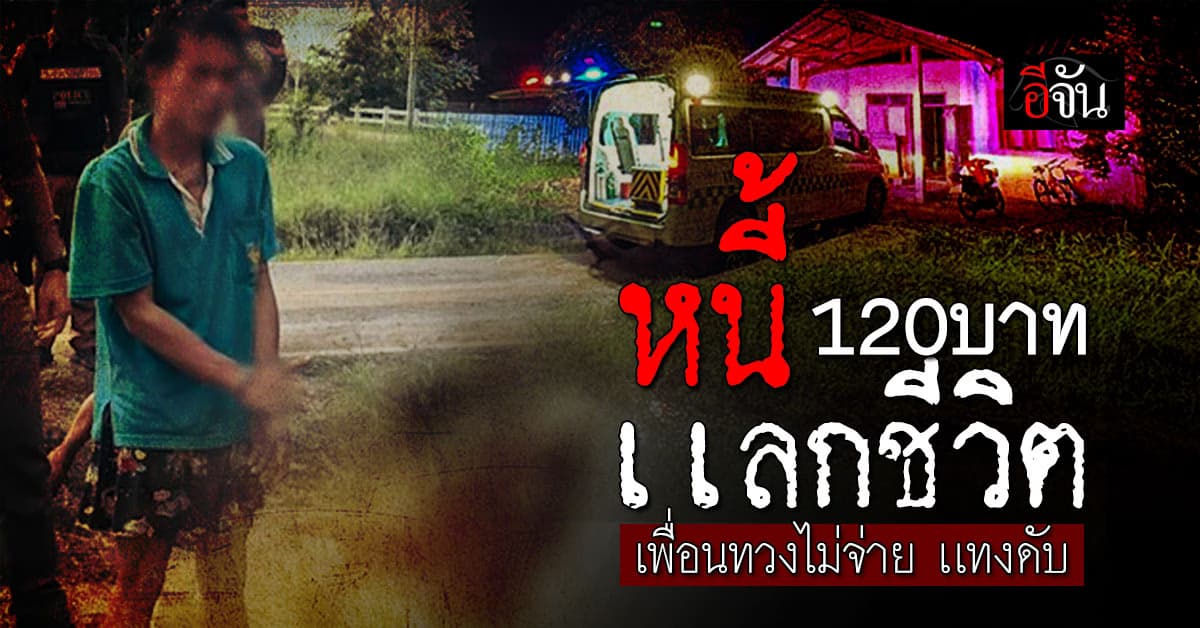 120 บาทแลกด้วยชีวิต ! หนุ่มวัย 40 ถูกคู่รักใช้มีดแทงดับกลางดึก