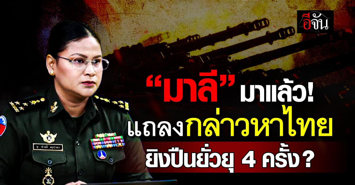 “พล.ท.หญิง มาลี” แถลงกล่าวหาไทยยิงปืนยั่วยุ 4 ครั้ง? 