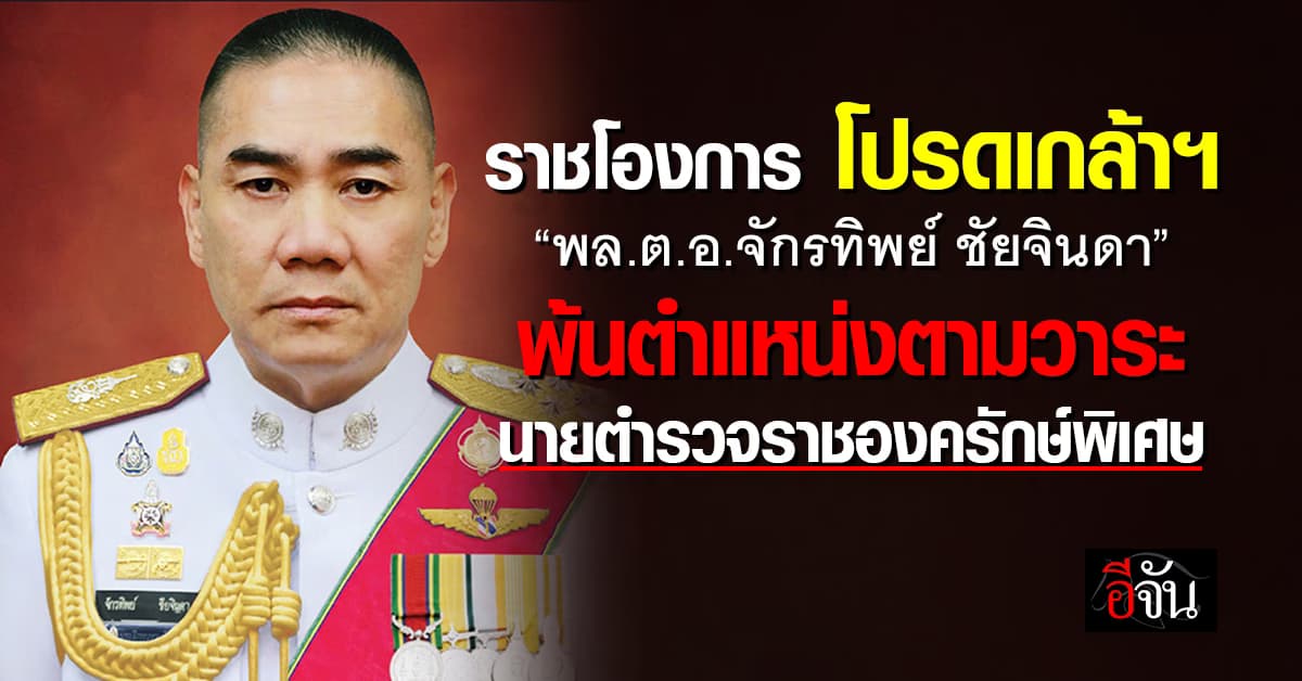 โปรดเกล้าฯ “พล.ต.อ.จักรทิพย์ ชัยจินดา” พ้นหน้าที่ นายตำรวจราชองครักษ์พิเศษ 