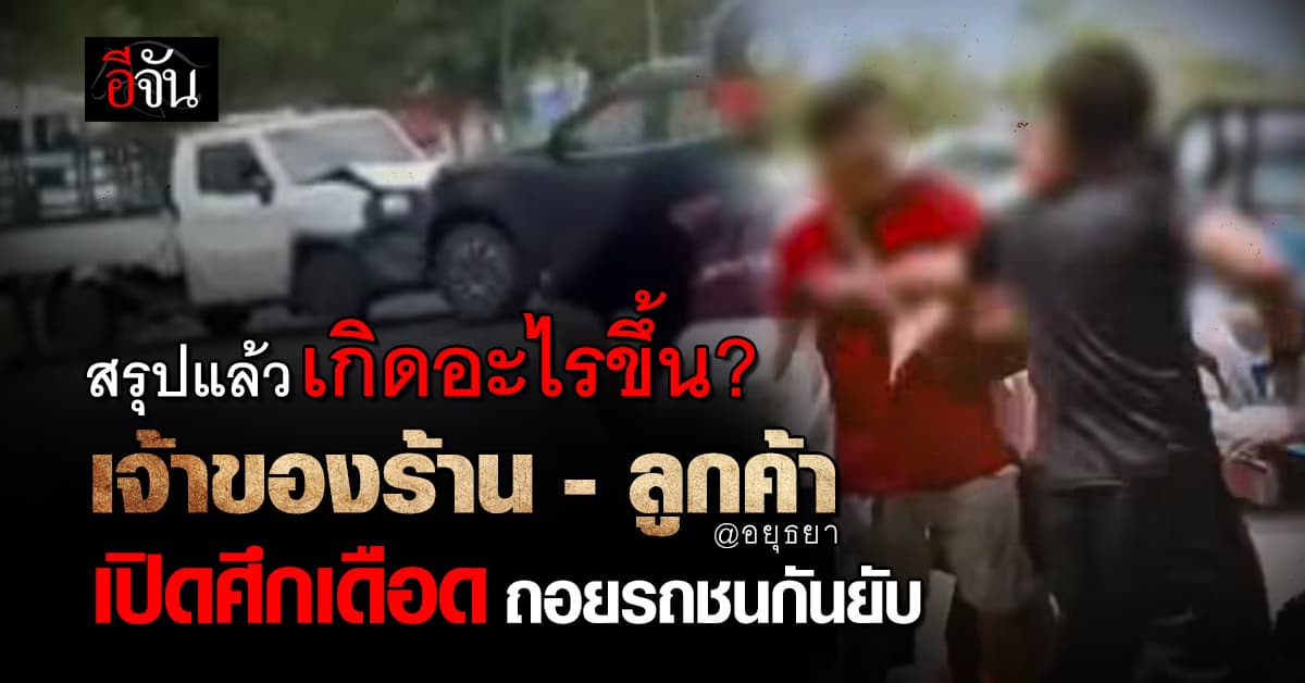 ศึกเดือด ! เจ้าของร้าน-ลูกค้า ทะเลาะเรื่องจอดรถ ชกต่อย ถอยรถพุ่งชนกันยับ @อยุธยา