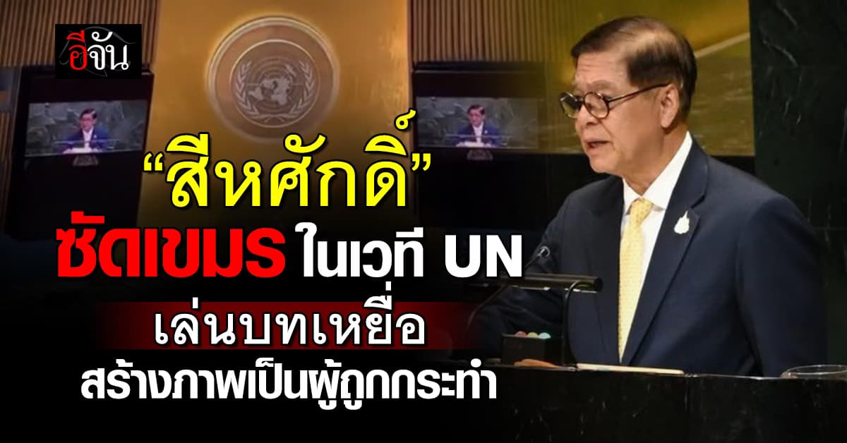 กัมพูชาเล่นบทเหยื่อ ? “สีหศักดิ์” ซัดเขมรกลางเวที UN ถึงสถานการณ์ความรุนแรงที่ชายแดน