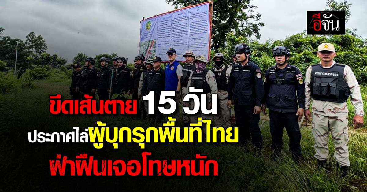 ขีดเส้นตาย 15 วัน ประกาศไล่ผู้บุกรุกพื้นที่ไทย ฝ่าฝืนเจอโทษหนัก 