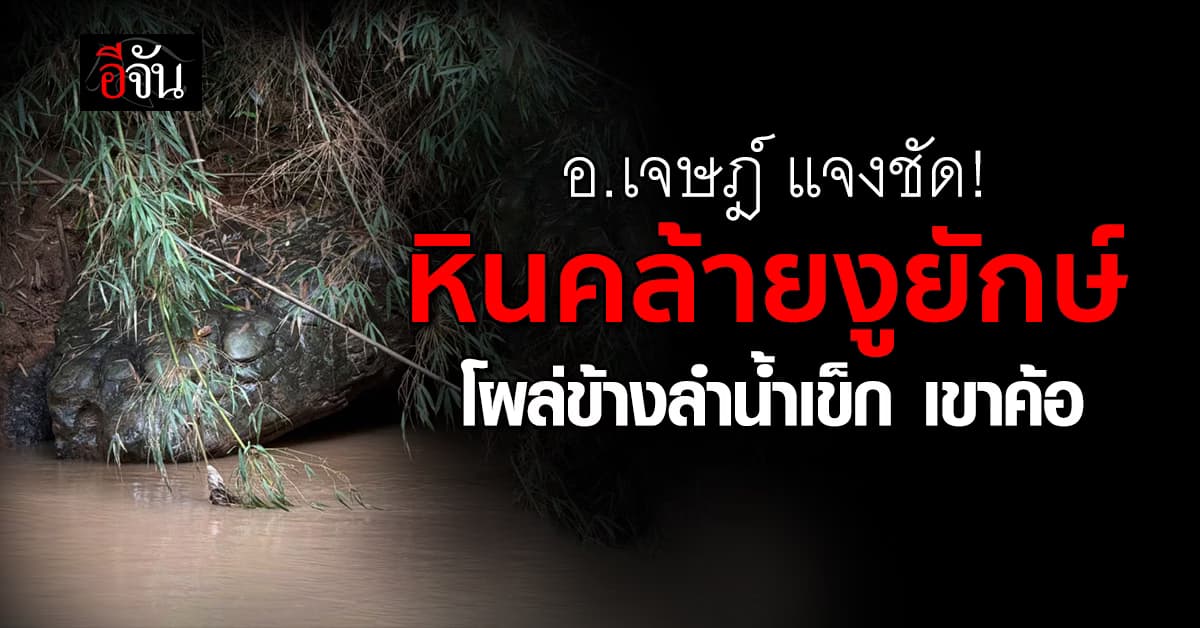 อ.เจษฎ์ แจงชัด! “หินคล้ายงูยักษ์” โผล่ข้างลำน้ำเข็ก เขาค้อ 