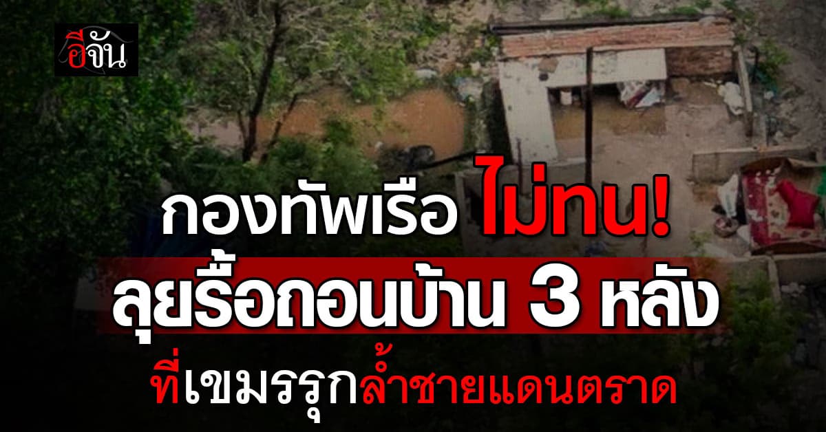 กองทัพเรือ ไม่ทน! ลุยรื้อถอนบ้าน 3 หลังที่เขมรรุกล้ำชายแดนตราด 