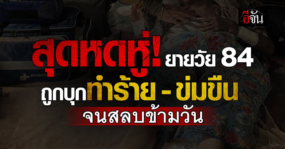 สุดหดหู่! ยายวัย 84 ปี ถูกคนร้ายบุกทำร้าย-ข่มขืน จนสลบข้ามวัน 