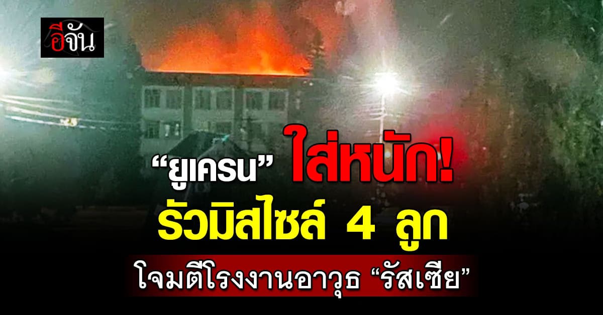 ยูเครน รัวมิสไซล์ 4 ลูก โจมตีโรงงานอาวุธรัสเซีย