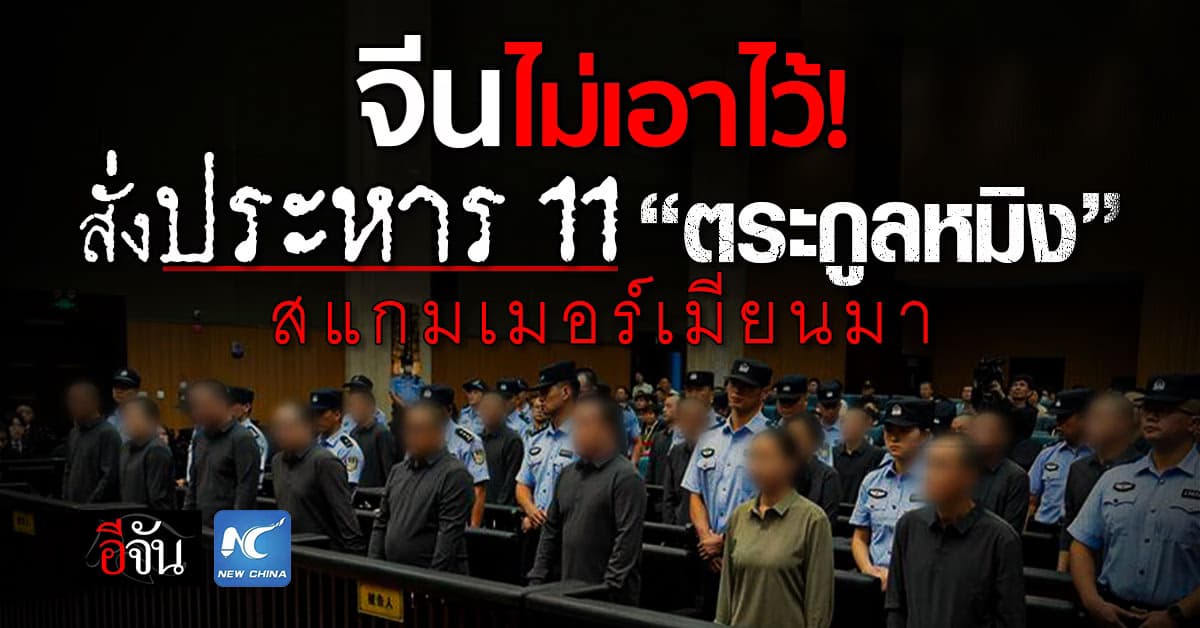 ศาลจีนสั่งประหาร 11 “ตระกูลหมิง” สแกมเมอร์เมียนมา