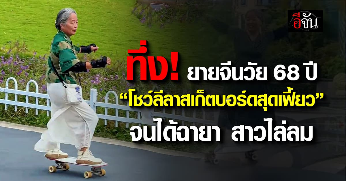 ทึ่ง! ยายจีนวัย 68 ปี “โชว์ลีลาสเก็ตบอร์ดสุดเฟี้ยว” จนชาวเน็ตตั้งฉายา สาวไล่ลม 