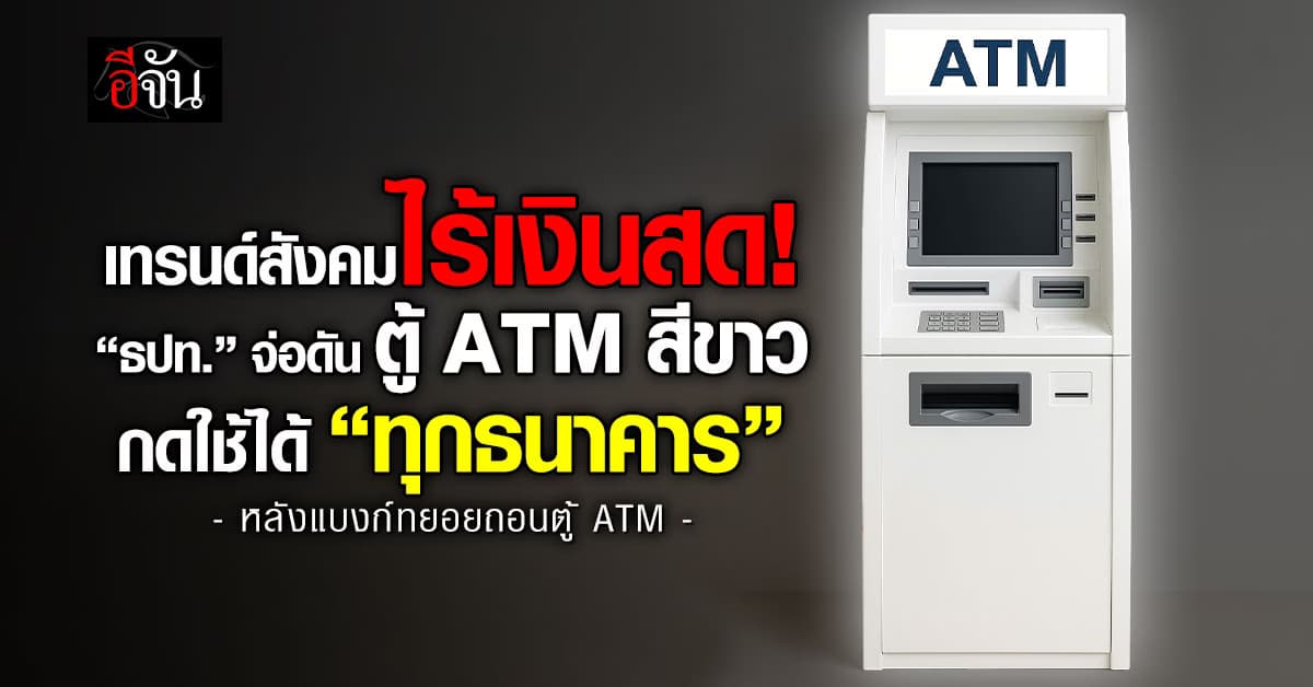 เทรนด์สังคมไร้เงินสด! “ธปท.” จ่อดันตู้ ATM สีขาว กดใช้ได้ “ทุกธนาคาร”