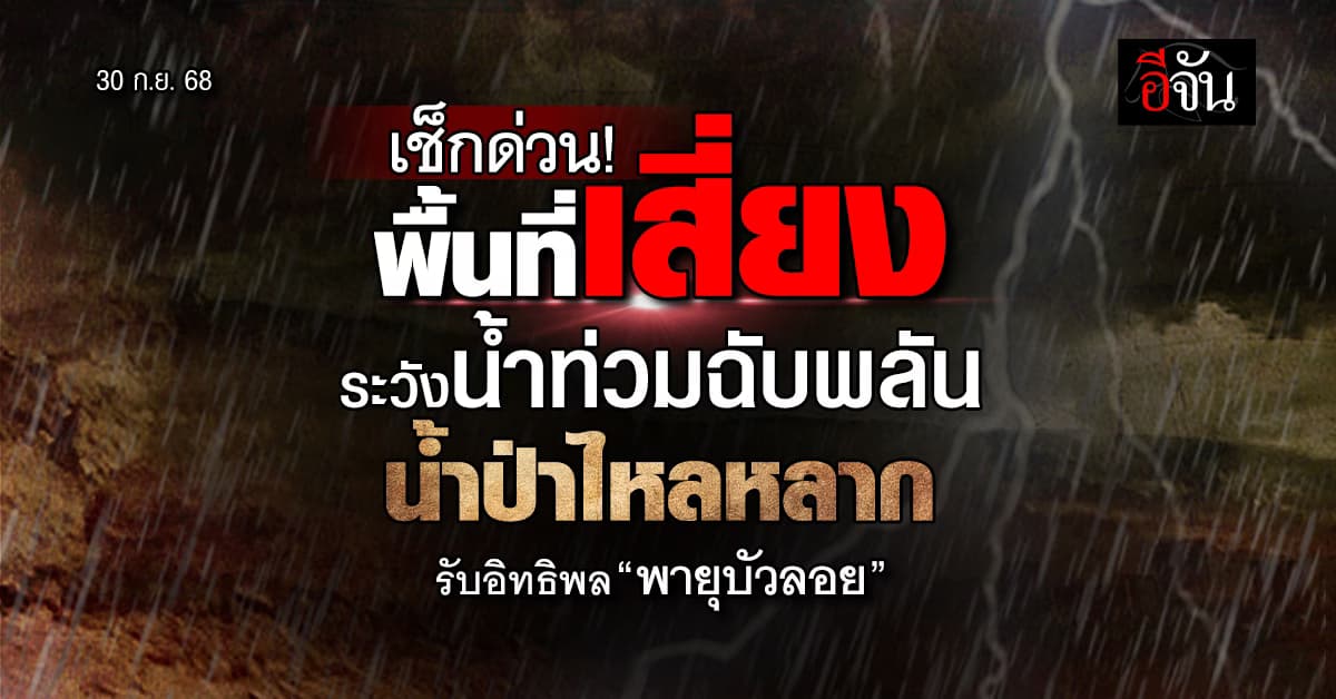เช็กด่วน! พื้นที่เสี่ยง ระวังน้ำท่วมฉับพลัน น้ำป่าไหลหลาก รับอิทธิพล “พายุบัวลอย”